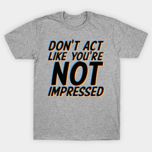 Don't Act Like You're Not Impressed T-Shirt by Shopject